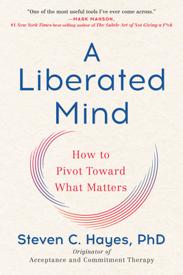 A Liberated Mind: How to Pivot Toward What Matters -- Steven C. Hayes, Paperback