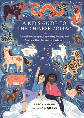 A Kid's Guide to the Chinese Zodiac: Animal Horoscopes, Legendary Myths, and Practical Uses for Ancient Wisdom -- Aaron Hwang, Hardcover