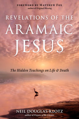 Revelations of the Aramaic Jesus: The Hidden Teachings on Life and Death -- Neil Douglas-Klotz, Paperback