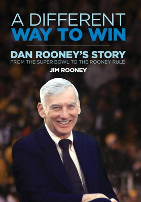 A Different Way to Win: Dan Rooney's Story from the Super Bowl to the Rooney Rule -- Jim Rooney, Hardcover
