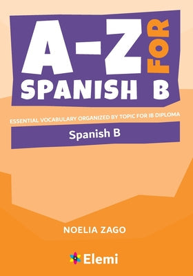 A-Z for Spanish B: Essential vocabulary organized by topic for IB Diploma -- Noelia Zago, Paperback