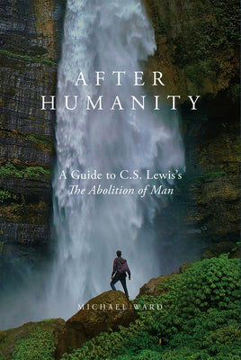 After Humanity: A Guide to C.S. Lewis's "The Abolition of Man" -- Michael Ward, Hardcover