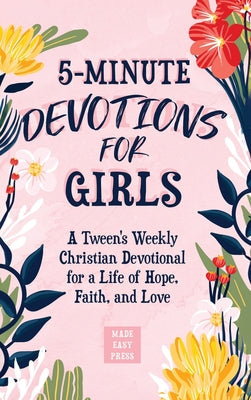 5-Minute Devotions for Girls: A Tween's Weekly Christian Devotional for a Life of Hope, Faith, and Love -- Made Easy Press, Hardcover