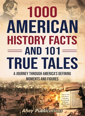 1000 American History Facts and 101 True Tales: A Journey Through America's Defining Moments and Figures -- Ahoy Publications, Hardcover