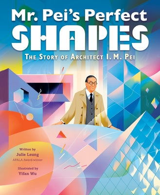 Mr. Pei's Perfect Shapes: The Story of Architect I. M. Pei -- Julie Leung, Hardcover