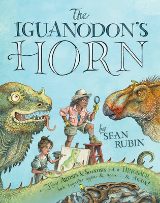 Cover Image for The Iguanodon's Horn: How Artists and Scientists Put a Dinosaur Back Together Again and Again and Again -- Sean Rubin, Hardcover