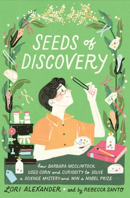 Cover Image for Seeds of Discovery: How Barbara McClintock Used Corn and Curiosity to Solve a Science Mystery and Win a Nobel Prize -- Lori Alexander, Hardcover