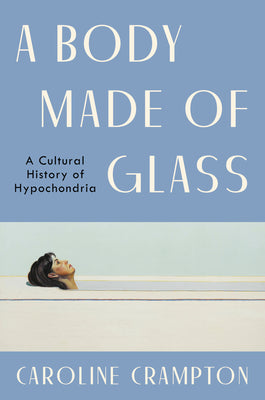 A Body Made of Glass: A Cultural History of Hypochondria -- Caroline Crampton, Hardcover