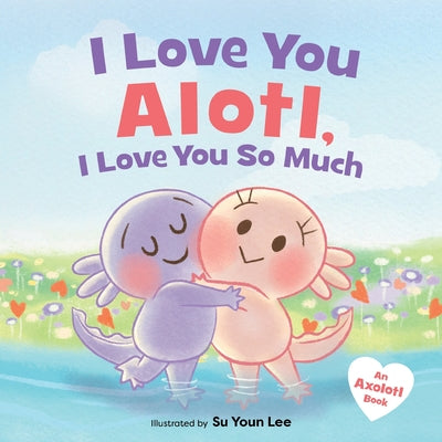 Cover Image for I Love You Alotl, I Love You So Much: An Axolotl Book -- Giselle Angel, Hardcover