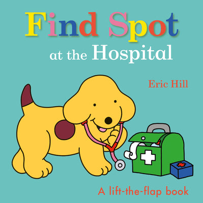 Cover Image for Find Spot at the Hospital: A Lift-The-Flap Book -- Eric Hill, Board Books