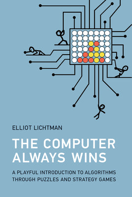 Cover Image for The Computer Always Wins: A Playful Introduction to Algorithms Through Puzzles and Strategy Games -- Elliot Lichtman, Paperback
