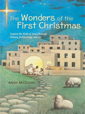 Cover Image for The Wonders of the First Christmas: Explore the Birth of Jesus Through History, Archaeology, and Art -- Andy McGuire, Hardcover