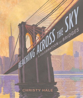 Cover Image for Reaching Across the Sky: A Celebration of Bridges -- Christy Hale, Hardcover