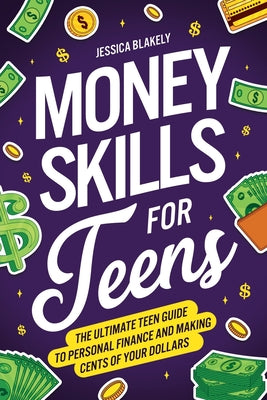 Cover Image for Money Skills for Teens: The Ultimate Teen Guide to Personal Finance and Making Cents of Your Dollars -- Jessica Blakely, Paperback