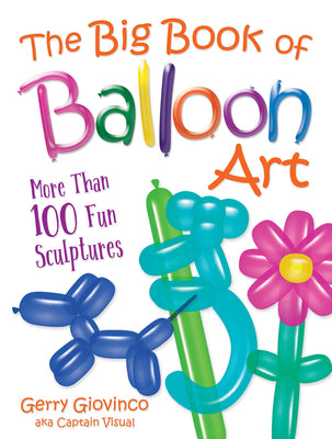 Cover Image for The Big Book of Balloon Art: More Than 100 Fun Sculptures -- Gerry Giovinco, Paperback