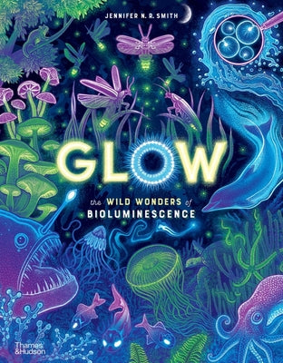 Cover Image for Glow: The Wild Wonders of Bioluminescence -- Jennifer N. R. Smith, Hardcover