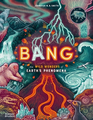 Cover Image for Bang: The Wild Wonders of Earth's Phenomena -- Jennifer N. R. Smith, Hardcover
