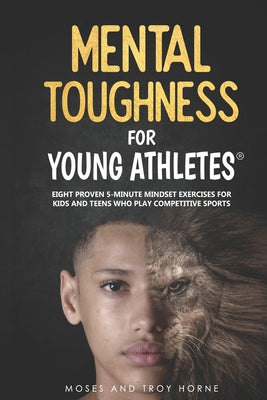 Cover Image for Mental Toughness For Young Athletes: Eight Proven 5-Minute Mindset Exercises For Kids And Teens Who Play Competitive Sports -- Moses Horne, Paperback