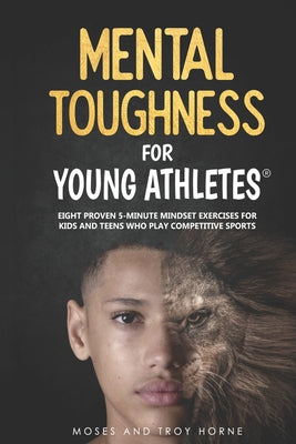 Cover Image for Mental Toughness For Young Athletes: Eight Proven 5-Minute Mindset Exercises For Kids And Teens Who Play Competitive Sports -- Moses Horne, Paperback