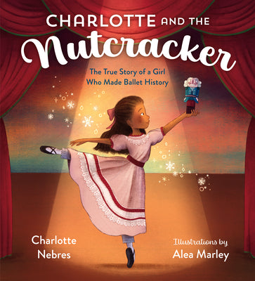 Cover Image for Charlotte and the Nutcracker: The True Story of a Girl Who Made Ballet History -- Charlotte Nebres, Hardcover