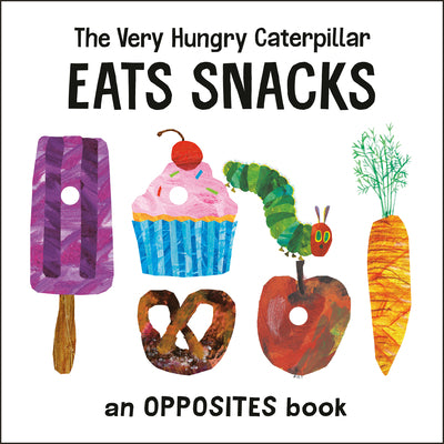 Cover Image for The Very Hungry Caterpillar Eats Snacks: An Opposites Book -- Eric Carle, Board Books