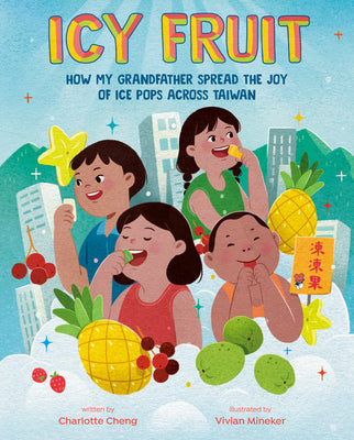 Cover Image for Icy Fruit: How My Grandfather Spread the Joy of Ice Pops Across Taiwan -- Charlotte Cheng, Hardcover