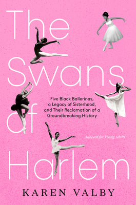 Cover Image for The Swans of Harlem (Adapted for Young Adults): Five Black Ballerinas, a Legacy of Sisterhood, and Their Reclamation of a Groundbreaking History -- Karen Valby, Hardcover