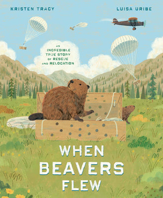 Cover Image for When Beavers Flew: An Incredible True Story of Rescue and Relocation -- Kristen Tracy, Hardcover