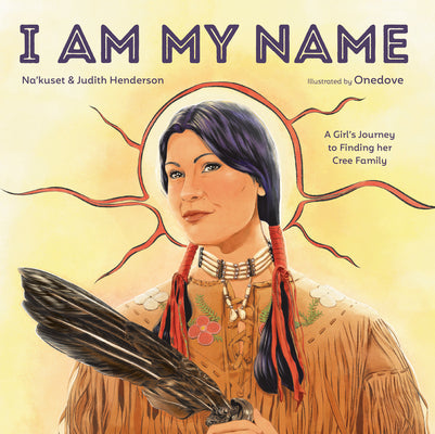 Cover Image for I Am My Name: A Girl's Journey to Finding Her Cree Family -- Na'kuset, Hardcover