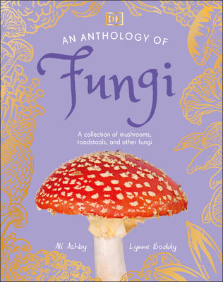 Cover Image for An Anthology of Fungi: A Collection of Mushrooms, Toadstools and Other Fungi -- Lynne Boddy, Hardcover