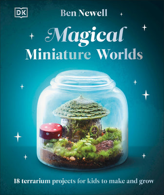 Cover Image for Magical Miniature Worlds: 18 Terrarium Projects for Kids to Make and Grow -- Ben Newell, Hardcover