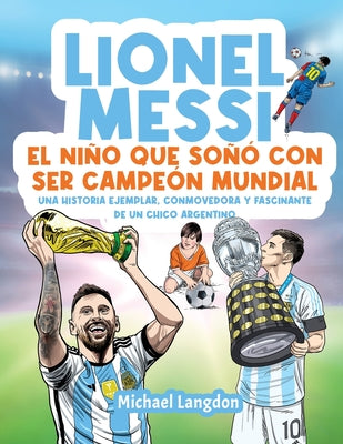 Cover Image for Lionel Messi: El niño que soñó con ser campeón mundial. La historia ejemplar, conmovedora y fascinante de un chico argentino.: El niño que soñó con se -- Michael Langdon, Paperback