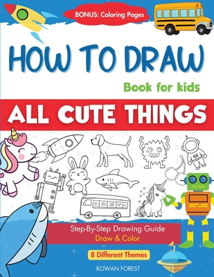 Cover Image for How To Draw Book For Kids: Easy Step by Step Guide To Drawing All Things Cute Animals, Vehicles, Sea Creatures, Space, Robots, Monsters, Birds & Fruit -- Rowan Forest, Paperback