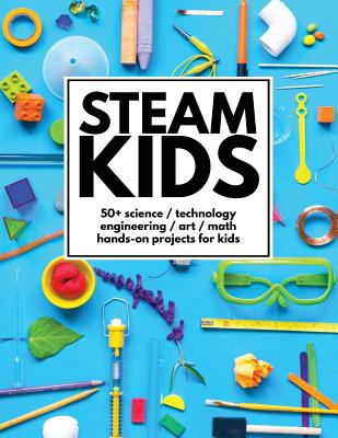 Cover Image for STEAM Kids: 50+ Science / Technology / Engineering / Art / Math Hands-On Projects for Kids -- Anne Carey, Paperback