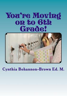 Cover Image for You're Moving on to 6th Grade! Ways to Ease Your Transition into Middle School -- Cynthia Bohannon-Brown Ed M., Paperback