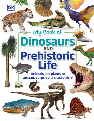 Cover Image for My Book of Dinosaurs and Prehistoric Life: Animals and Plants to Amaze, Surprise, and Astonish! -- DK, Hardcover