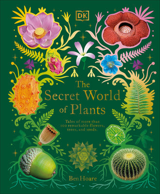 The Secret World of Plants: Tales of More Than 100 Remarkable Flowers, Trees, and Seeds -- Ben Hoare, Hardcover