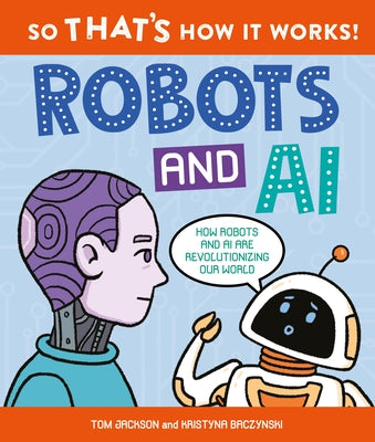 Cover Image for So That's How It Works: Robots and AI -- Tom Jackson, Hardcover