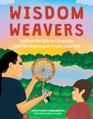 Wisdom Weavers: Explore the Ojibwe Language and the Meaning of Dream Catchers -- James Vukelich Kaagegaabaw, Hardcover
