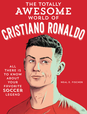 Cover Image for The Totally Awesome World of Cristiano Ronaldo: Learn All There Is to Know about Your Favorite Soccer Legend -- Neal E. Fischer, Paperback