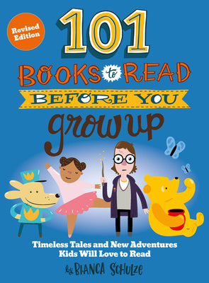Cover Image for 101 Books to Read Before You Grow Up (Revised Edition): Timeless Tales and New Adventures Kids Will Love to Read -- Bianca Schulze, Paperback