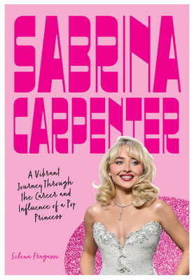 Cover Image for Sabrina Carpenter: A Vibrant Journey Through the Career and Influence of a Pop Princess -- Selena Fragassi, Hardcover