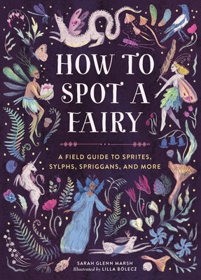 Cover Image for How to Spot a Fairy: A Field Guide to Sprites, Sylphs, Spriggans, and More -- Sarah Glenn Marsh, Hardcover