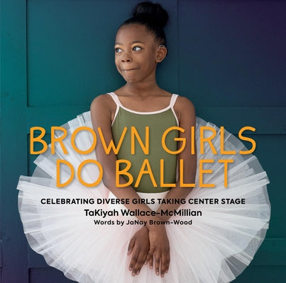 Brown Girls Do Ballet: Celebrating Diverse Girls Taking Center Stage -- Takiyah Wallace-McMillian, Hardcover