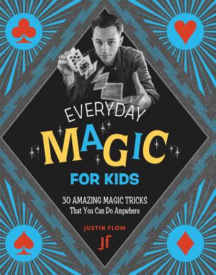 Cover Image for Everyday Magic for Kids: 30 Amazing Magic Tricks That You Can Do Anywhere -- Justin Flom, Paperback