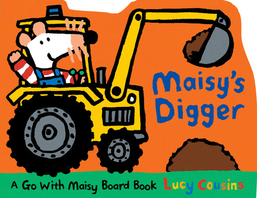 Cover Image for Maisy's Digger: A Go with Maisy Board Book (a Construction Vehicle-Shaped Board Book about Maisy the Mouse's Job Site Adventure for Toddlers) -- Lucy Cousins, Board Books