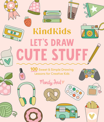 Cover Image for Kindkids Let's Draw Cute Stuff: 100 Sweet and Simple Drawing Lessons for Creative Kids -- Mandy Ford, Paperback