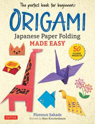 Origami: Japanese Paper Folding Made Easy: The Perfect Book for Beginners! (50 Classic Projects) -- Florence Sakade, Paperback