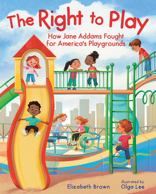 Cover Image for The Right to Play: How Jane Addams Fought for America's Playgrounds -- Elizabeth Brown, Hardcover