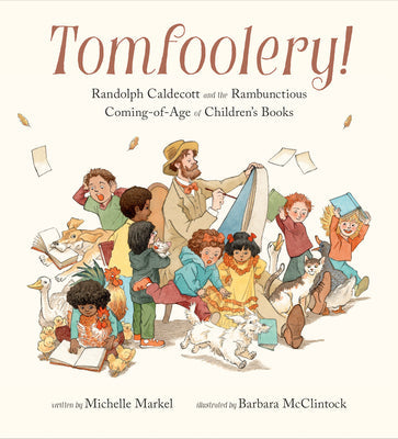 Tomfoolery!: Randolph Caldecott and the Rambunctious Coming-Of-Age of Children's Books -- Michelle Markel, Hardcover